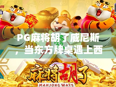 PG麻将胡了威尼斯,当东方牌桌遇上西方浪漫,一场文化碰撞的奇妙之旅 PG麻将胡了威尼斯,当东方牌桌遇上西方浪漫,一场文化碰撞的奇妙之旅