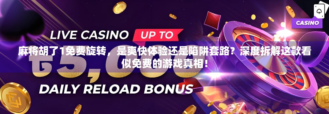 麻将胡了1免费旋转,是爽快体验还是陷阱套路?深度拆解这款看似免费的游戏真相!