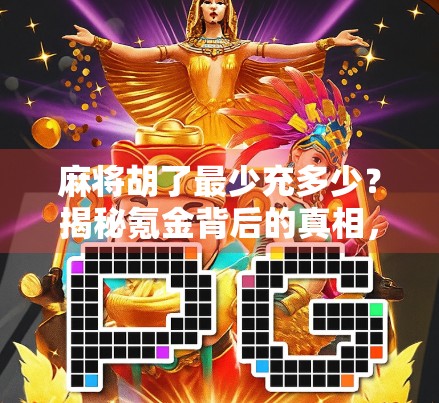 麻将胡了最少充多少？揭秘氪金背后的真相，你真的需要充值吗？
