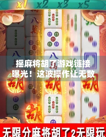 摇麻将胡了游戏链接曝光！这波操作让无数玩家直呼上头！