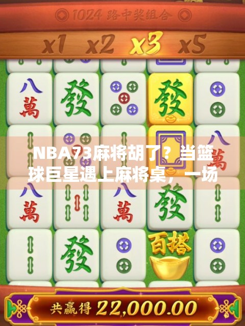 NBA73麻将胡了？当篮球巨星遇上麻将桌，一场跨界的胡牌狂欢！