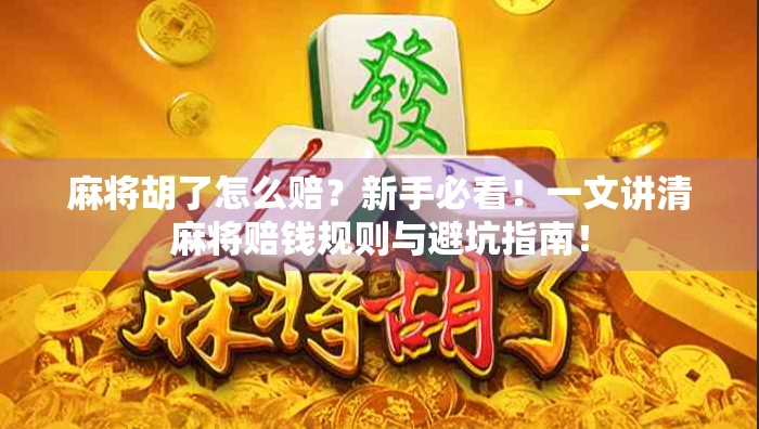 麻将胡了怎么赔？新手必看！一文讲清麻将赔钱规则与避坑指南！