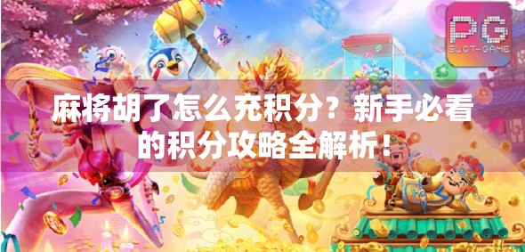 麻将胡了怎么充积分？新手必看的积分攻略全解析！
