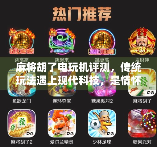 麻将胡了电玩机评测,传统玩法遇上现代科技,是情怀还是智商税?