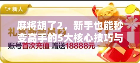 麻将胡了2，新手也能秒变高手的5大核心技巧与隐藏规则揭秘！