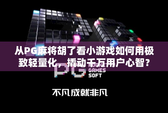 从PG麻将胡了看小游戏如何用极致轻量化,撬动千万用户心智? 从PG麻将胡了看小游戏如何用极致轻量化,撬动千万用户心智?