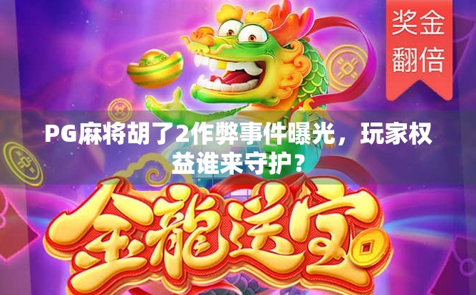 PG麻将胡了2作弊事件曝光，玩家权益谁来守护？