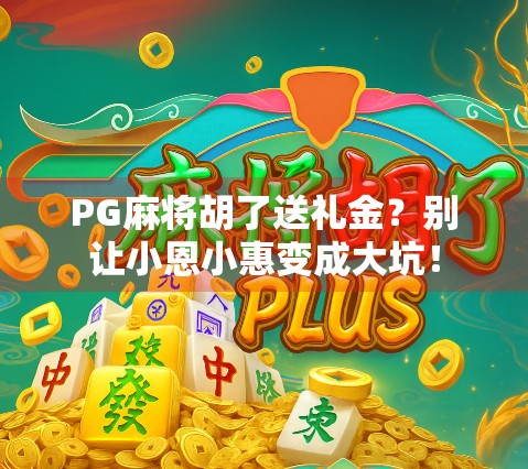 PG麻将胡了送礼金？别让小恩小惠变成大坑！