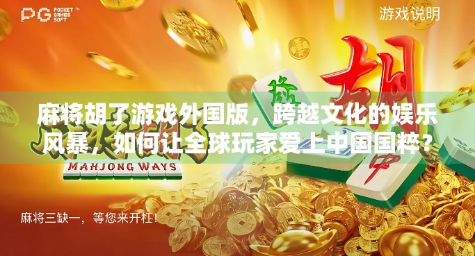 麻将胡了游戏外国版，跨越文化的娱乐风暴，如何让全球玩家爱上中国国粹？