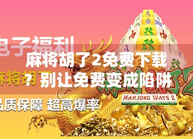 麻将胡了2免费下载？别让免费变成陷阱！