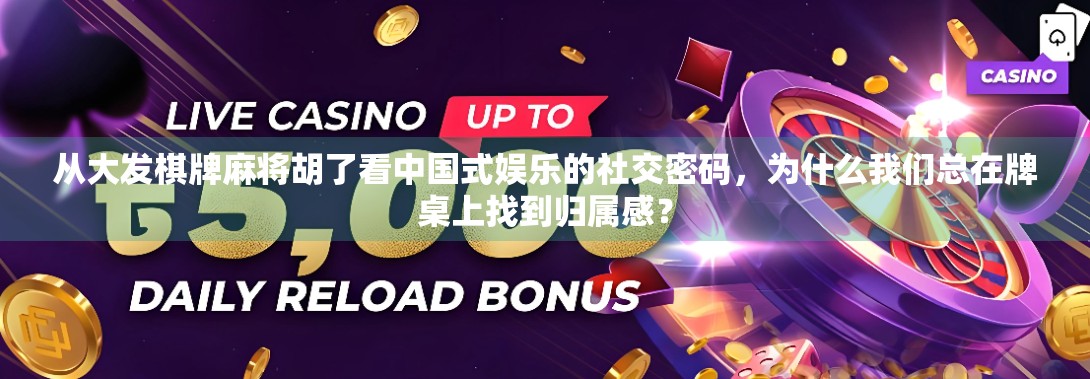 从大发棋牌麻将胡了看中国式娱乐的社交密码，为什么我们总在牌桌上找到归属感？