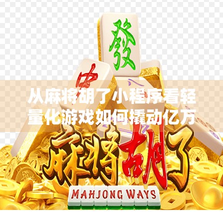 从麻将胡了小程序看轻量化游戏如何撬动亿万用户—一场全民娱乐的数字革命