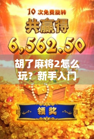 胡了麻将2怎么玩？新手入门全攻略，轻松上手赢牌不迷路！