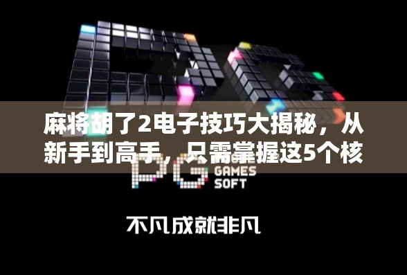 麻将胡了2电子技巧大揭秘，从新手到高手，只需掌握这5个核心玩法！