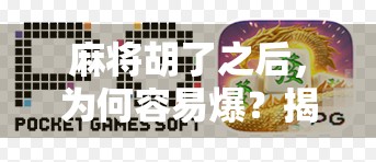 麻将胡了之后，为何容易爆？揭秘高手背后的心理陷阱与破局之道