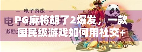 PG麻将胡了2爆发，一款国民级游戏如何用社交+竞技引爆全民热潮？
