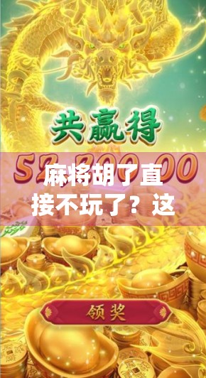 麻将胡了直接不玩了?这背后藏着的不只是输赢,还有人性的微妙博弈!