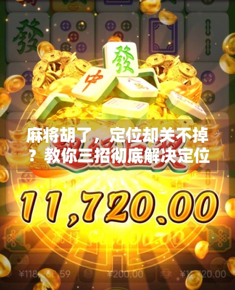 麻将胡了,定位却关不掉?教你三招彻底解决定位顽疾!