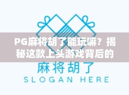 PG麻将胡了能玩嘛？揭秘这款上头游戏背后的真相与玩法攻略！