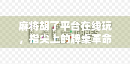 麻将胡了平台在线玩，指尖上的牌桌革命，年轻人的新社交方式？