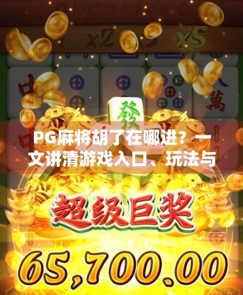 PG麻将胡了在哪进?一文讲清游戏入口、玩法与避坑指南! PG麻将胡了在哪进?一文讲清游戏入口、玩法与避坑指南!