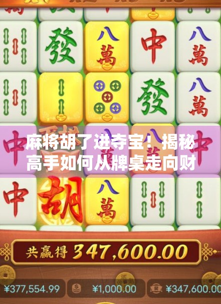 麻将胡了进夺宝！揭秘高手如何从牌桌走向财富自由的秘密通道