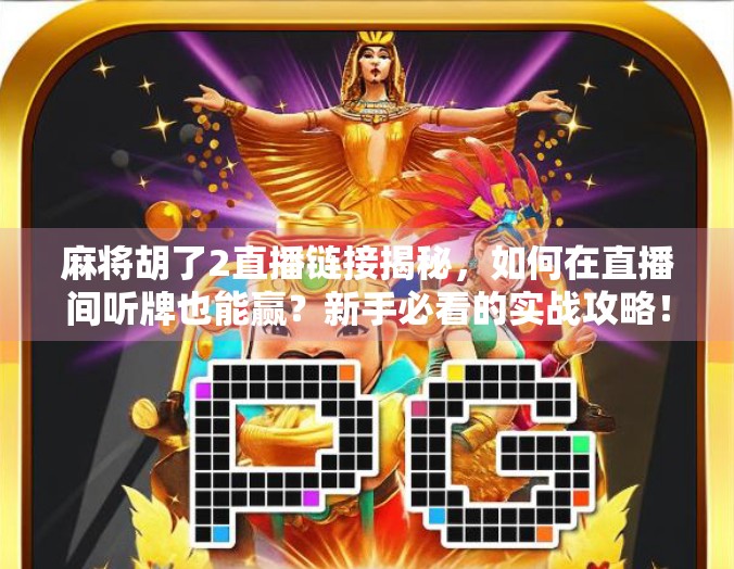 麻将胡了2直播链接揭秘，如何在直播间听牌也能赢？新手必看的实战攻略！