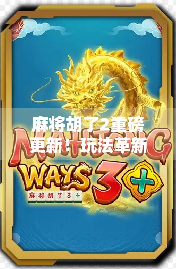 麻将胡了2重磅更新!玩法革新、社交升级,老玩家都惊呼这波太值了! 麻将胡了2重磅更新!玩法革新、社交升级,老玩家都惊呼这波太值了!