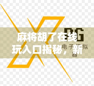 麻将胡了在线玩入口揭秘，新手也能秒变高手的5大秘诀！