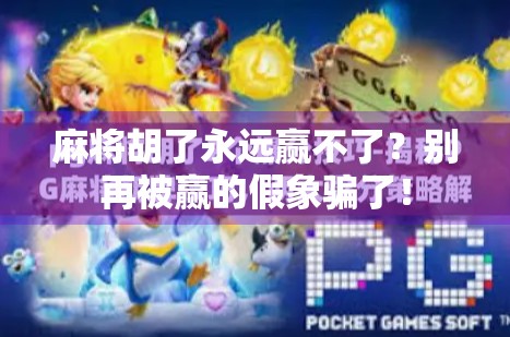 麻将胡了永远赢不了？别再被赢的假象骗了！