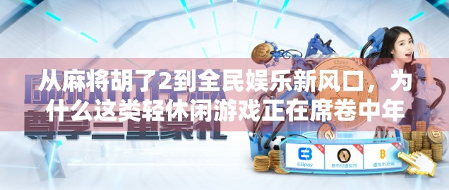 从麻将胡了2到全民娱乐新风口，为什么这类轻休闲游戏正在席卷中年群体？