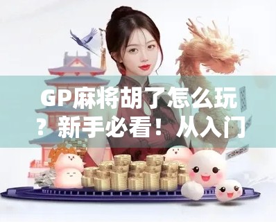 GP麻将胡了怎么玩?新手必看!从入门到精通的全攻略来了! GP麻将胡了怎么玩?新手必看!从入门到精通的全攻略来了!