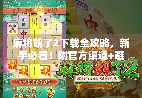 麻将胡了2下载全攻略,新手必看!附官方渠道+避坑指南! 麻将胡了2下载全攻略,新手必看!附官方渠道+避坑指南!