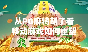 从PG麻将胡了看移动游戏如何重塑中国人的休闲方式