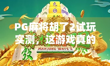 PG麻将胡了2试玩实测,这游戏真的能让你赢麻吗?