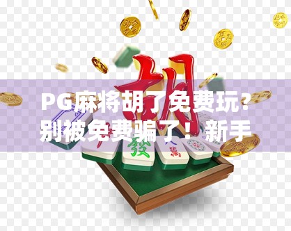 PG麻将胡了免费玩？别被免费骗了！新手必看的隐藏陷阱与避坑指南！