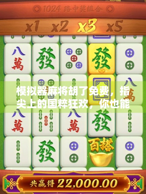 模拟器麻将胡了免费，指尖上的国粹狂欢，你也能成为牌桌王者！