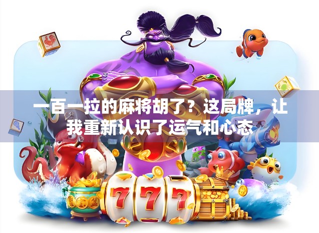 一百一拉的麻将胡了?这局牌,让我重新认识了运气和心态