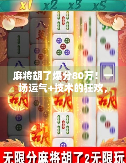 麻将胡了爆分80万!一场运气+技术的狂欢,普通人如何从牌桌上逆袭?