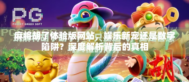 麻将胡了体验版网站,娱乐新宠还是数字陷阱?深度解析背后的真相 麻将胡了体验版网站,娱乐新宠还是数字陷阱?深度解析背后的真相