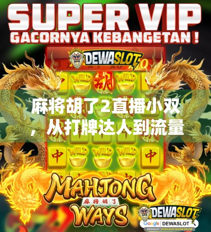 麻将胡了2直播小双,从打牌达人到流量黑马的逆袭之路