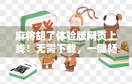 麻将胡了体验版网页上线!无需下载,一键畅玩经典国粹,新手老手都爱不释手! 麻将胡了体验版网页上线!无需下载,一键畅玩经典国粹,新手老手都爱不释手!