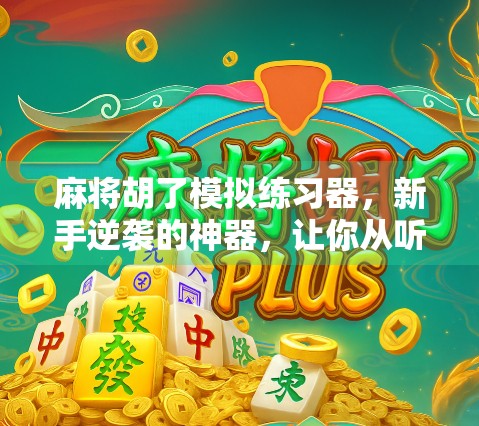 麻将胡了模拟练习器,新手逆袭的神器,让你从听牌废柴变胡牌王者! 麻将胡了模拟练习器,新手逆袭的神器,让你从听牌废柴变胡牌王者!