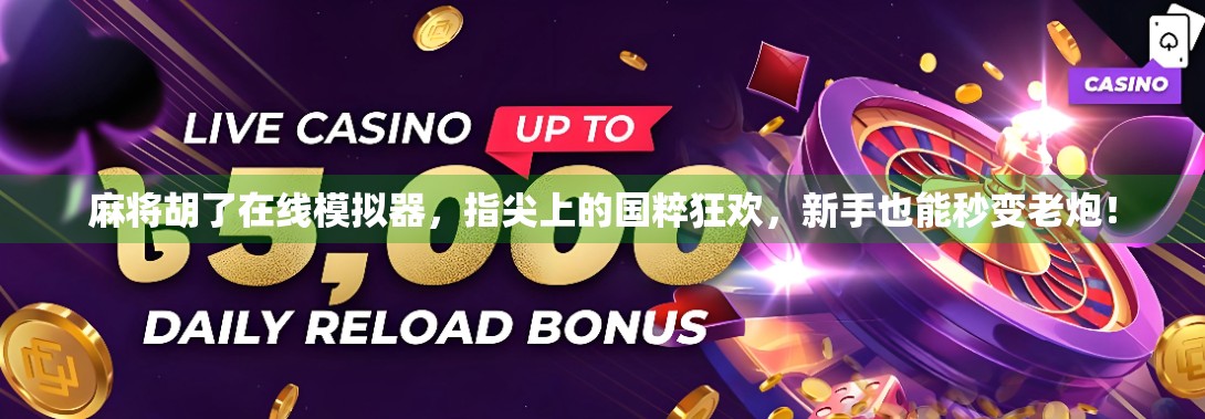 麻将胡了在线模拟器，指尖上的国粹狂欢，新手也能秒变老炮！