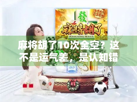 麻将胡了10次全空？这不是运气差，是认知错了！