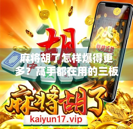 麻将胡了怎样爆得更多？高手都在用的三板斧技巧，让你从小赢变暴富！