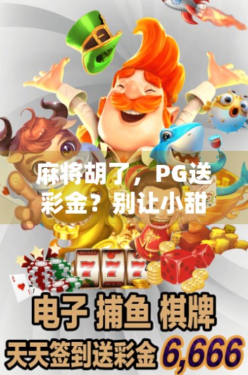 麻将胡了，PG送彩金？别让小甜头变成大陷阱！