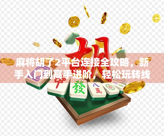 麻将胡了2平台连接全攻略,新手入门到高手进阶,轻松玩转线上麻将世界! 麻将胡了2平台连接全攻略,新手入门到高手进阶,轻松玩转线上麻将世界!