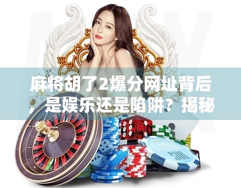 麻将胡了2爆分网址背后，是娱乐还是陷阱？揭秘爆分背后的真相！