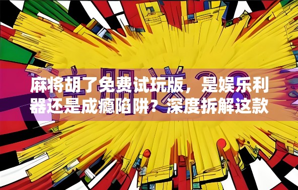 麻将胡了免费试玩版，是娱乐利器还是成瘾陷阱？深度拆解这款零成本游戏的真相